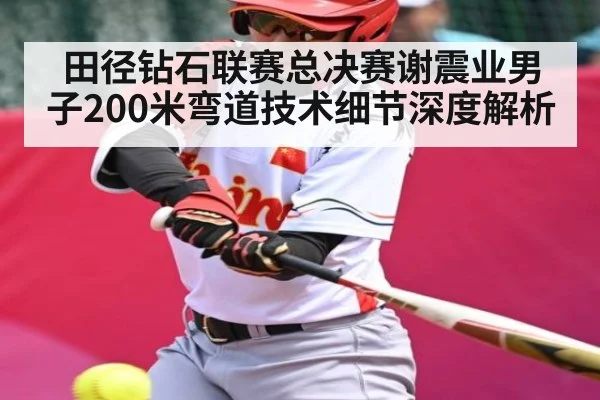 田径钻石联赛总决赛谢震业男子200米弯道技术细节深度解析