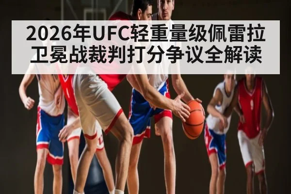 2026年UFC轻重量级佩雷拉卫冕战裁判打分争议全解读