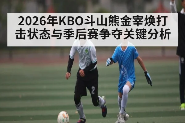2026年KBO斗山熊金宰焕打击状态与季后赛争夺关键分析