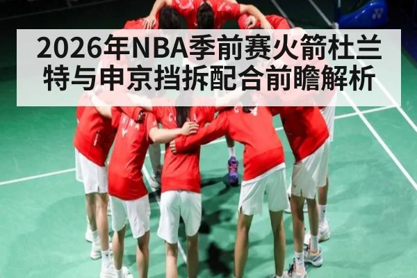 2026年NBA季前赛火箭杜兰特与申京挡拆配合前瞻解析