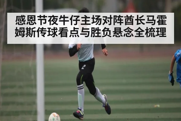 感恩节夜牛仔主场对阵酋长马霍姆斯传球看点与胜负悬念全梳理
