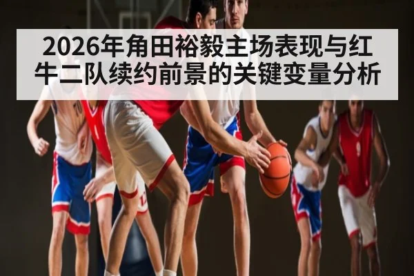 2026年角田裕毅主场表现与红牛二队续约前景的关键变量分析