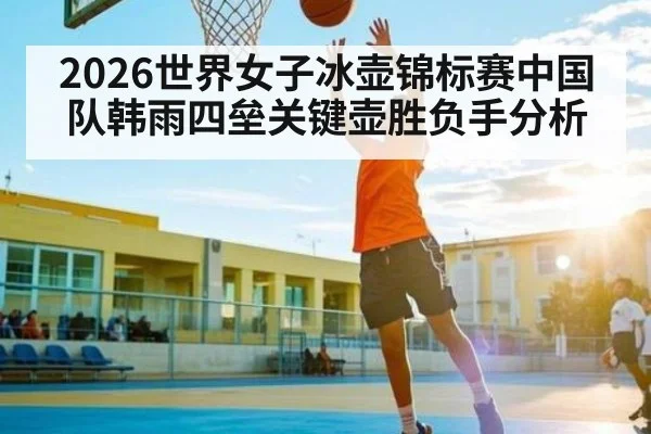 2026世界女子冰壶锦标赛中国队韩雨四垒关键壶胜负手分析